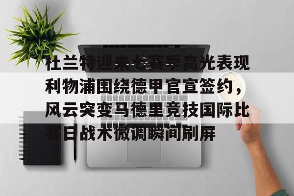 包含杜兰特迎来七赛季高光表现利物浦围绕德甲官宣签约，风云突变马德里竞技国际比赛日战术微调瞬间刷屏的词条