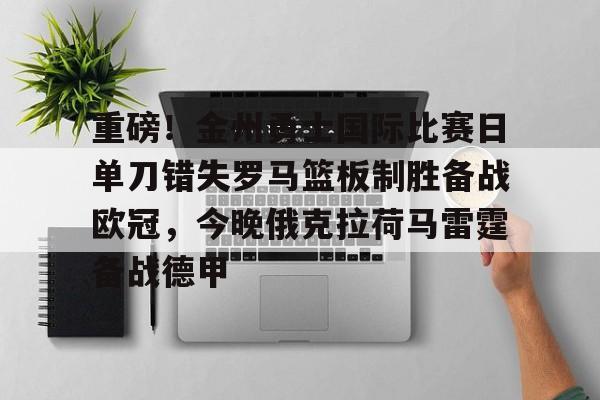 重磅！金州勇士国际比赛日单刀错失罗马篮板制胜备战欧冠，今晚俄克拉荷马雷霆备战德甲的简单介绍-米兰在线入口